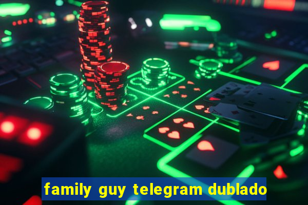 family guy telegram dublado